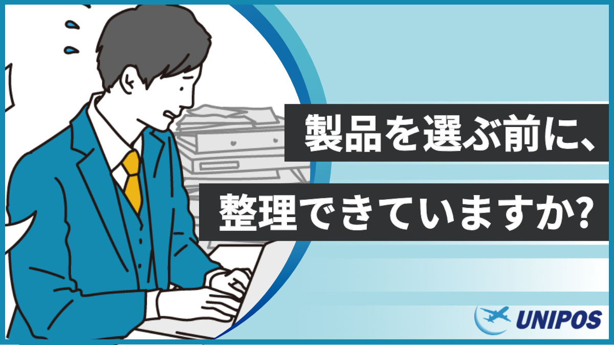 製品を選ぶ前に整理できていますか？ ユニポスへ相談